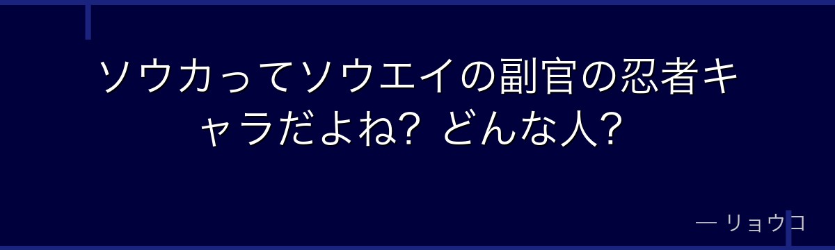 ソウカってソウエイの副官の忍者キャラだよね？どんな人？