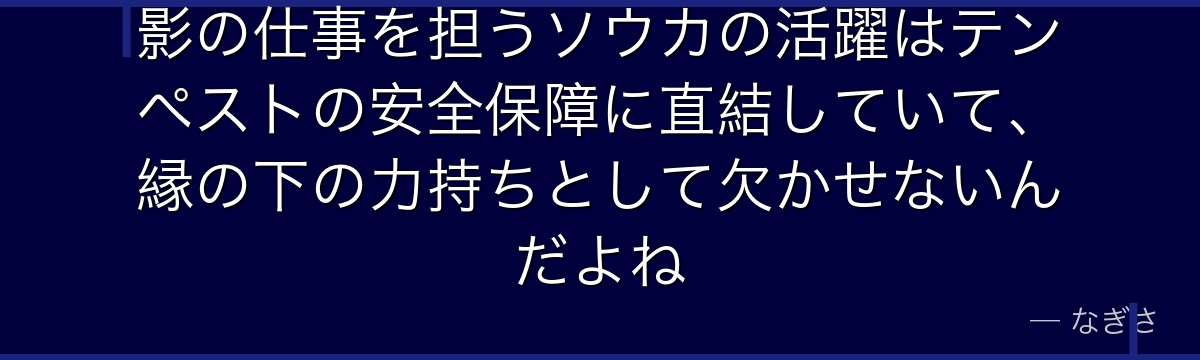 影の仕事を担うソウカの活躍はテンペストの安全保障に直結していて、縁の下の力持ちとして欠かせないんだよね