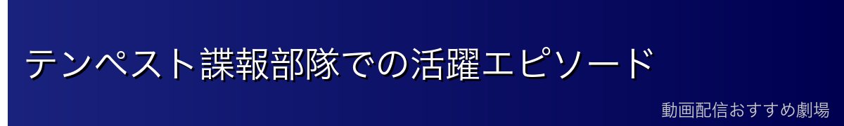 テンペスト諜報部隊での活躍エピソード