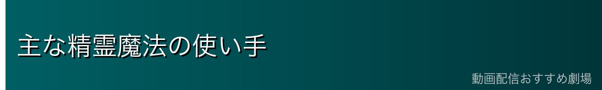 主な精霊魔法の使い手