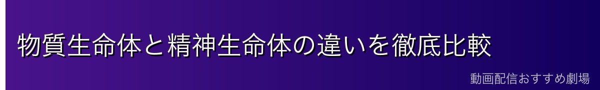物質生命体と精神生命体の違いを徹底比較