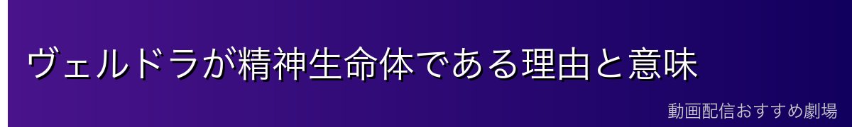 ヴェルドラが精神生命体である理由と意味