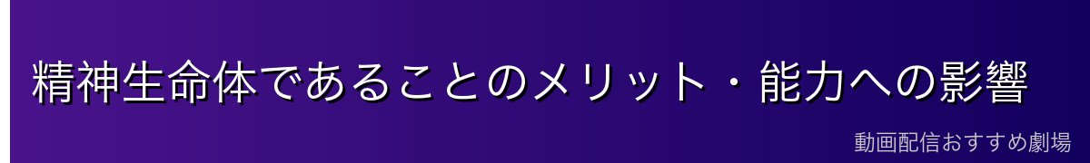 精神生命体であることのメリット・能力への影響