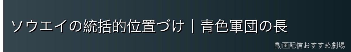 ソウエイの統括的位置づけ｜青色軍団の長
