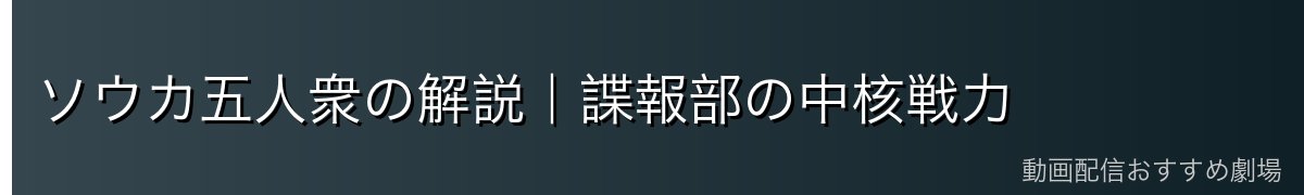 ソウカ五人衆の解説｜諜報部の中核戦力