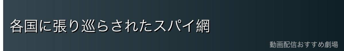 各国に張り巡らされたスパイ網
