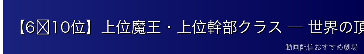 【6〜10位】上位魔王・上位幹部クラス — 世界の頂点に迫る強者たち