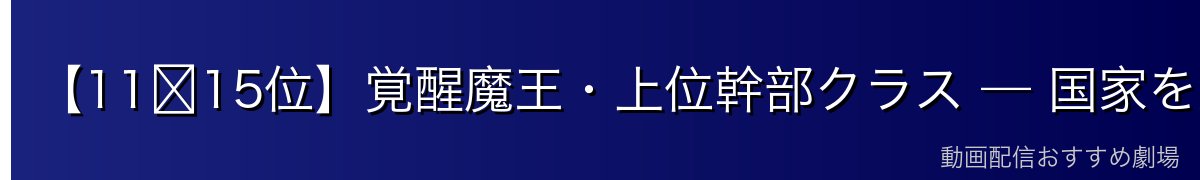 【11〜15位】覚醒魔王・上位幹部クラス — 国家を滅ぼす実力者たち