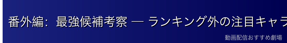 番外編:最強候補考察 — ランキング外の注目キャラたち
