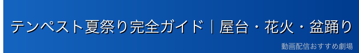 テンペスト夏祭り完全ガイド｜屋台・花火・盆踊り