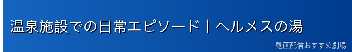 温泉施設での日常エピソード｜ヘルメスの湯