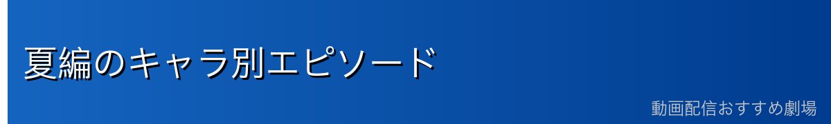 夏編のキャラ別エピソード