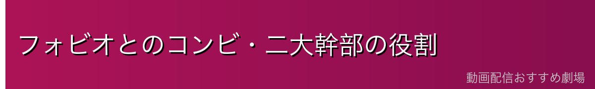フォビオとのコンビ・二大幹部の役割