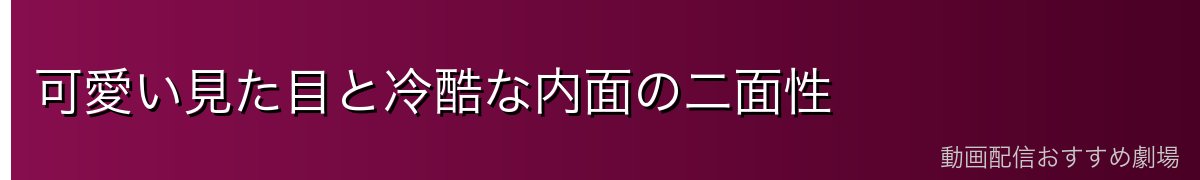 可愛い見た目と冷酷な内面の二面性