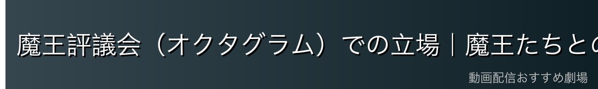 魔王評議会(オクタグラム)での立場|魔王たちとの駆け引き