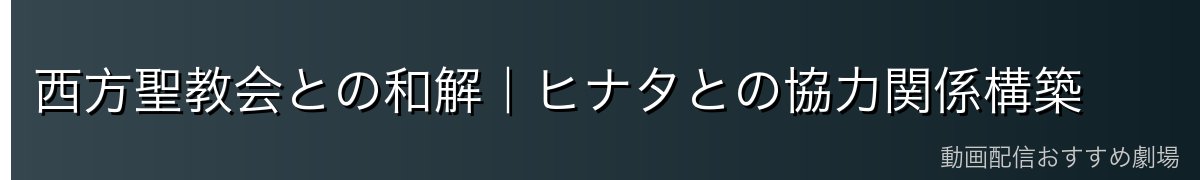西方聖教会との和解|ヒナタとの協力関係構築