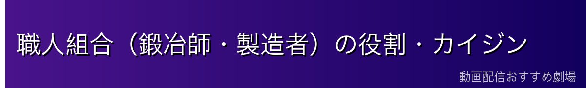 職人組合（鍛冶師・製造者）の役割・カイジン