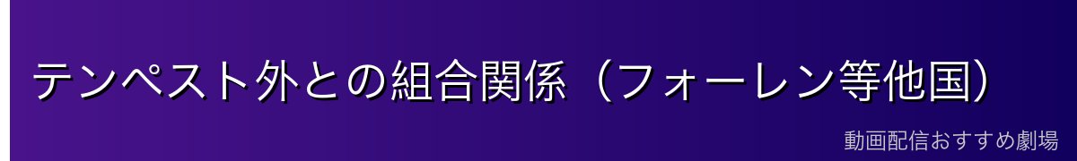 テンペスト外との組合関係（フォーレン等他国）