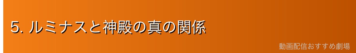 5. ルミナスと神殿の真の関係