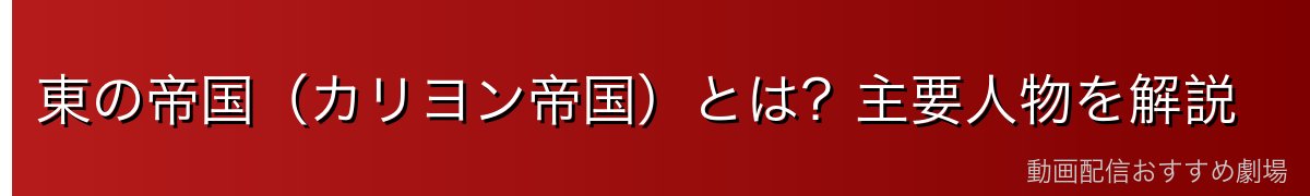 東の帝国（カリヨン帝国）とは？主要人物を解説