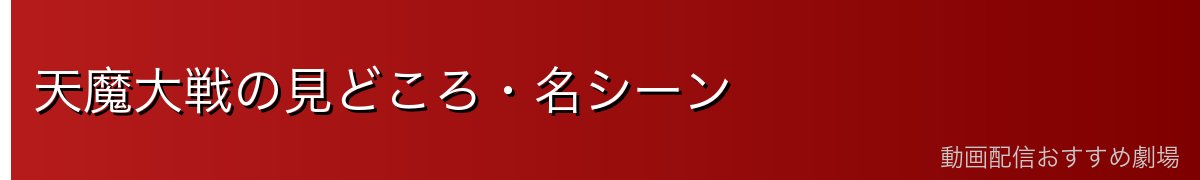 天魔大戦の見どころ・名シーン