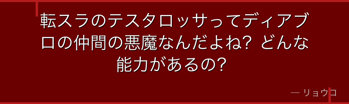 転スラのテスタロッサってディアブロの仲間の悪魔なんだよね？どんな能力があるの？