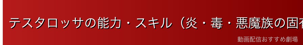 テスタロッサの能力・スキル（炎・毒・悪魔族の固有能力）