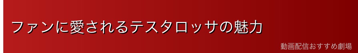 ファンに愛されるテスタロッサの魅力
