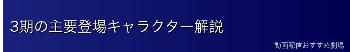 3期の主要登場キャラクター解説