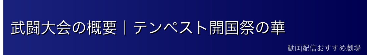 武闘大会の概要｜テンペスト開国祭の華
