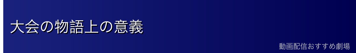 大会の物語上の意義