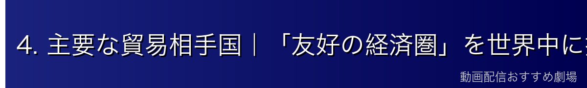 4. 主要な貿易相手国｜「友好の経済圏」を世界中に拡大
