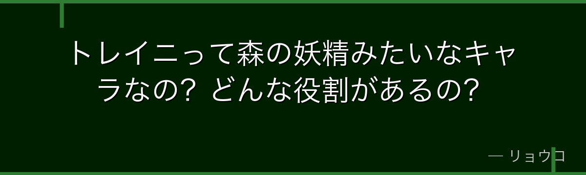 トレイニって森の妖精みたいなキャラなの？どんな役割があるの？