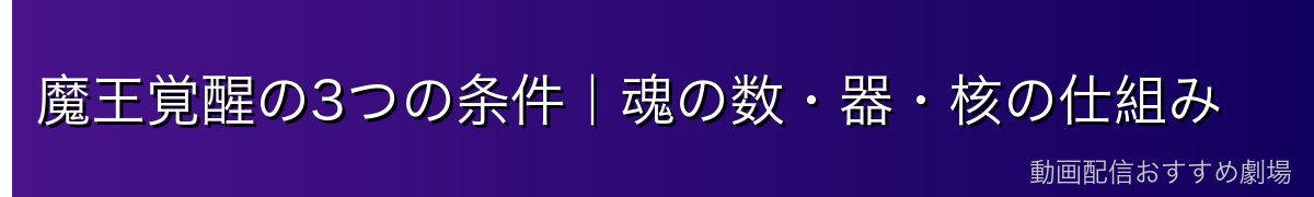 魔王覚醒の3つの条件|魂の数・器・核の仕組み