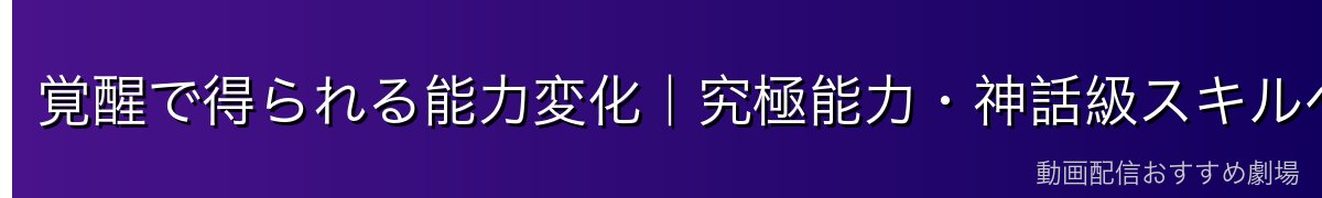 覚醒で得られる能力変化|究極能力・神話級スキルへの昇華