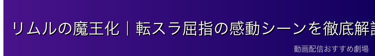 リムルの魔王化|転スラ屈指の感動シーンを徹底解説