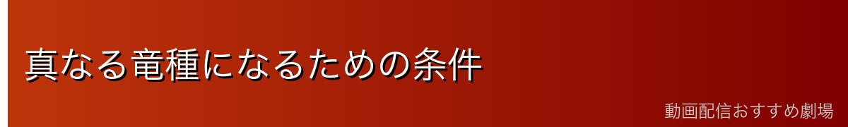 真なる竜種になるための条件
