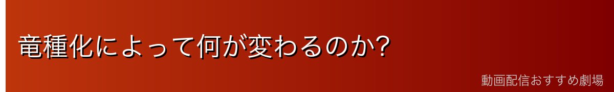 竜種化によって何が変わるのか？
