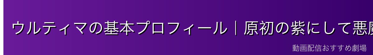 ウルティマの基本プロフィール｜原初の紫にして悪魔公