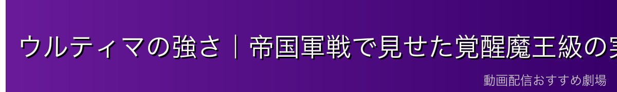 ウルティマの強さ｜帝国軍戦で見せた覚醒魔王級の実力