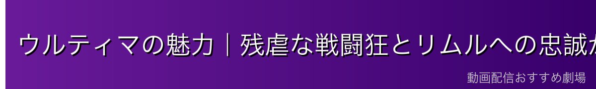 ウルティマの魅力｜残虐な戦闘狂とリムルへの忠誠が生むギャップ