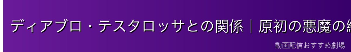 ディアブロ・テスタロッサとの関係｜原初の悪魔の絆