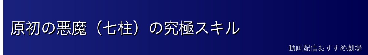 原初の悪魔（七柱）の究極スキル