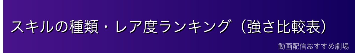 スキルの種類・レア度ランキング（強さ比較表）