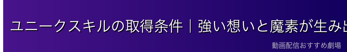 ユニークスキルの取得条件｜強い想いと魔素が生み出す固有能力