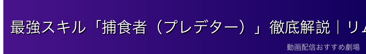 最強スキル「捕食者（プレデター）」徹底解説｜リムルの最大武器