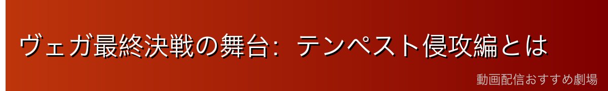 ヴェガ最終決戦の舞台：テンペスト侵攻編とは