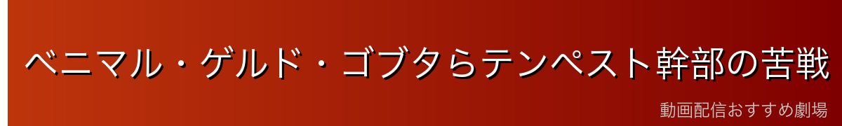 ベニマル・ゲルド・ゴブタらテンペスト幹部の苦戦