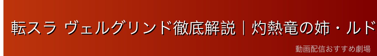 転スラ ヴェルグリンド徹底解説｜灼熱竜の姉・ルドラの伴侶・三上悟との出会い【2026年最新】