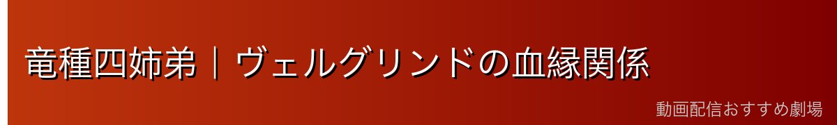 竜種四姉弟｜ヴェルグリンドの血縁関係